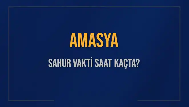 Amasya'da Sahur Vakti: 2025 Sahur Saatleri ve İmsak Bilgileri