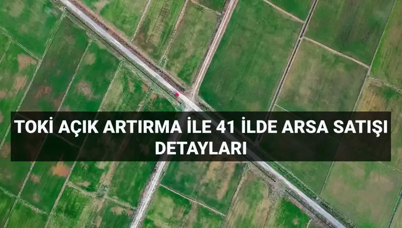 TOKİ Açık Artırması: 41 İlde 306 Arsa Fırsatı Sizleri Bekliyor!