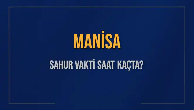 Manisa'da 2025 Yılı Sahur Vakitleri: Saat Kaçta Başlıyor ve Bitiyor?